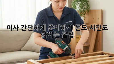 이사 간단하게 준비하기: 돈도 시간도 아끼는 꿀팁!