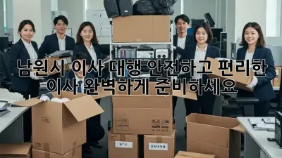 남원시 이사 대행: 안전하고 편리한 이사, 완벽하게 준비하세요!