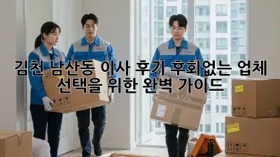 김천 남산동 이사 후기: 후회없는 업체 선택을 위한 완벽 가이드